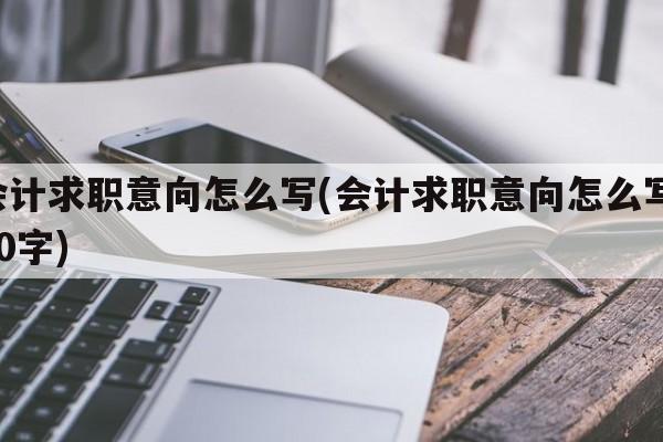 会计求职意向怎么写(会计求职意向怎么写 50字)